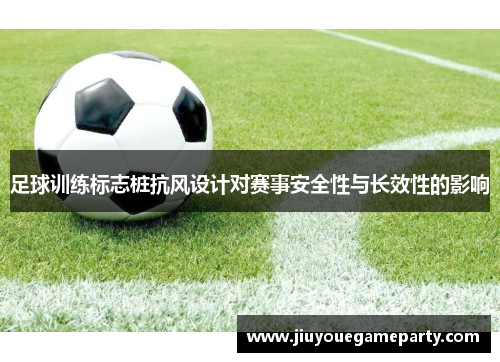 足球训练标志桩抗风设计对赛事安全性与长效性的影响