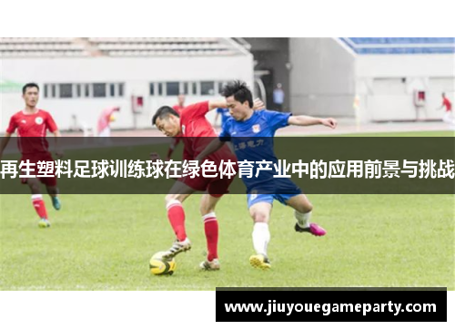 再生塑料足球训练球在绿色体育产业中的应用前景与挑战